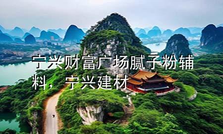 寧興財(cái)富廣場(chǎng)膩?zhàn)臃圯o料，寧興建材