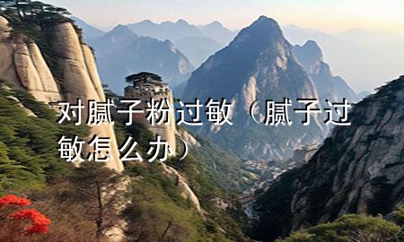 對膩?zhàn)臃圻^敏（膩?zhàn)舆^敏怎么辦）