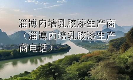 淄博內(nèi)墻乳膠漆生產(chǎn)商（淄博內(nèi)墻乳膠漆生產(chǎn)商電話）