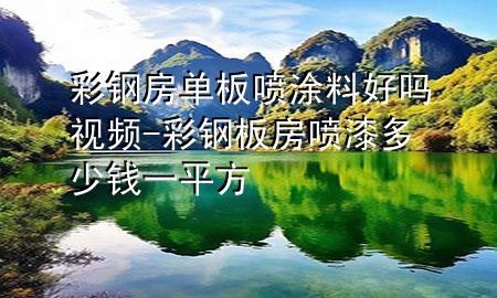 彩鋼房單板噴涂料好嗎視頻-彩鋼板房噴漆多少錢一平方