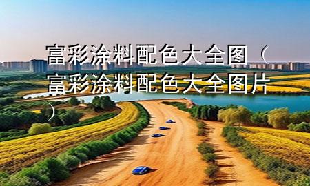 富彩涂料配色大全圖（富彩涂料配色大全圖片）