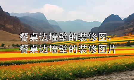 餐桌邊墻壁的裝修圖，餐桌邊墻壁的裝修圖片