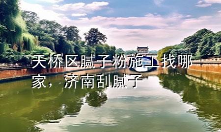 天橋區(qū)膩?zhàn)臃凼┕ふ夷募?，?jì)南刮膩?zhàn)?>
             </div>
             <!--文章無圖的情況下插入一張圖片end-->
              
      <p>大家好，今天小編關(guān)注到一個比較有意思的話題，就是關(guān)于天橋區(qū)膩?zhàn)臃凼┕ふ夷募业膯栴}，于是小編就整理了4個相關(guān)介紹天橋區(qū)膩?zhàn)臃凼┕ふ夷募业慕獯?，讓我們一起看看吧?/p><ol type=