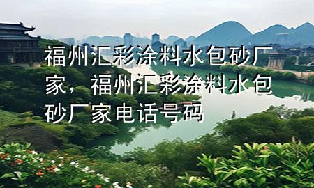福州匯彩涂料水包砂廠家，福州匯彩涂料水包砂廠家電話號碼