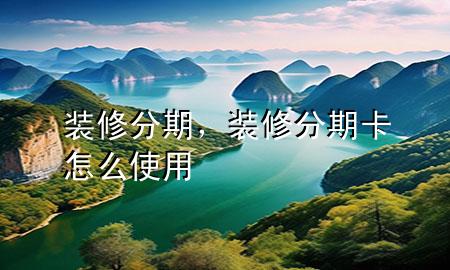 裝修分期，裝修分期卡怎么使用