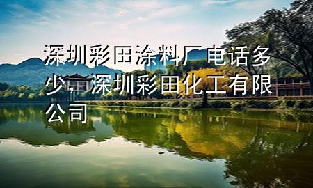 深圳彩田涂料廠電話多少，深圳彩田化工有限公司