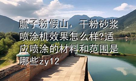 膩子粉假山，干粉砂漿噴涂機效果怎么樣?適應(yīng)噴涂的材料和范圍是哪些zy12