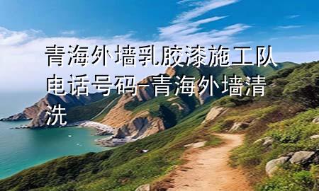 青海外墻乳膠漆施工隊電話號碼-青海外墻清洗