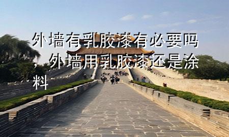 外墻有乳膠漆有必要嗎，外墻用乳膠漆還是涂料