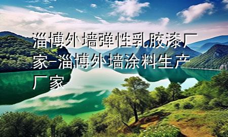 淄博外墻彈性乳膠漆廠家-淄博外墻涂料生產(chǎn)廠家