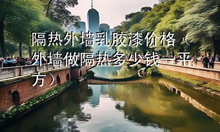 隔熱外墻乳膠漆價(jià)格（外墻做隔熱多少錢(qián)一平方）