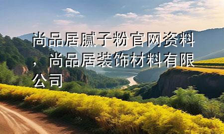 尚品居膩?zhàn)臃酃倬W(wǎng)資料，尚品居裝飾材料有限公司