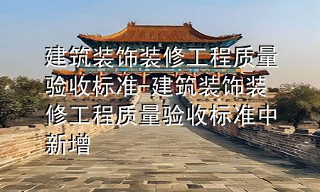 建筑裝飾裝修工程質(zhì)量驗收標(biāo)準(zhǔn)-建筑裝飾裝修工程質(zhì)量驗收標(biāo)準(zhǔn)中新增