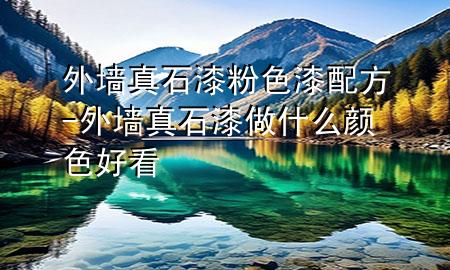 外墻真石漆粉色漆配方-外墻真石漆做什么顏色好看