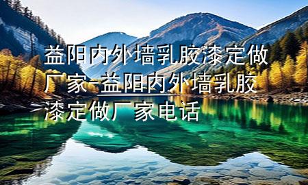 益陽內(nèi)外墻乳膠漆定做廠家-益陽內(nèi)外墻乳膠漆定做廠家電話