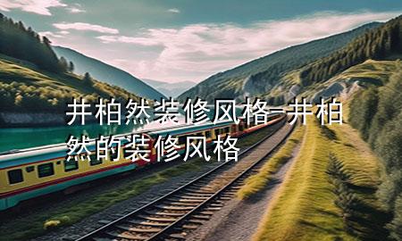 井柏然裝修風(fēng)格-井柏然的裝修風(fēng)格