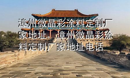 漳州微晶彩涂料定制廠家地址，漳州微晶彩涂料定制廠家地址電話