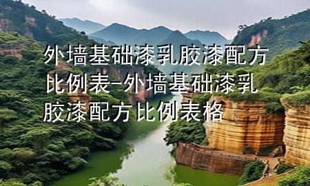 外墻基礎漆乳膠漆配方比例表-外墻基礎漆乳膠漆配方比例表格