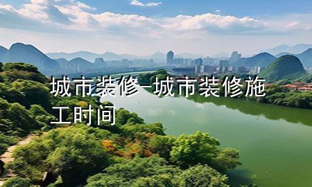 城市裝修-城市裝修施工時間