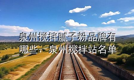 泉州攪拌膩?zhàn)臃燮放朴心男?，泉州攪拌站名?>
             </div>
             <!--文章無圖的情況下插入一張圖片end-->
              
      <p>大家好，今天小編關(guān)注到一個比較有意思的話題，就是關(guān)于泉州攪拌膩?zhàn)臃燮放朴心男┑膯栴}，于是小編就整理了5個相關(guān)介紹泉州攪拌膩?zhàn)臃燮放朴心男┑慕獯穑屛覀円黄鹂纯窗伞?/p><ol type=