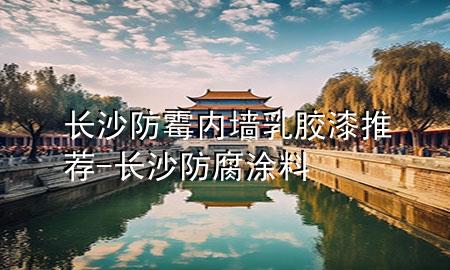 長(zhǎng)沙防霉內(nèi)墻乳膠漆推薦-長(zhǎng)沙防腐涂料