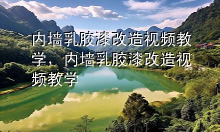 內(nèi)墻乳膠漆改造視頻教學(xué)，內(nèi)墻乳膠漆改造視頻教學(xué)