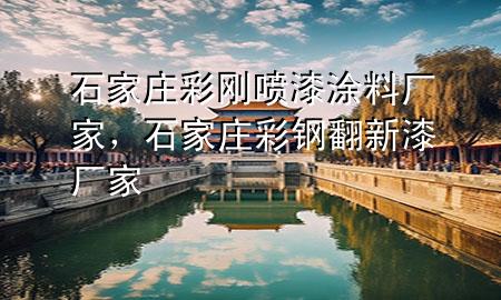 石家莊彩剛噴漆涂料廠家，石家莊彩鋼翻新漆廠家