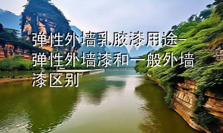 彈性外墻乳膠漆用途-彈性外墻漆和一般外墻漆區(qū)別