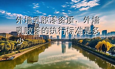 外墻乳膠漆資質(zhì)，外墻乳膠漆的執(zhí)行標(biāo)準(zhǔn)是多少