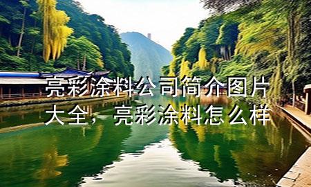 亮彩涂料公司簡(jiǎn)介圖片大全，亮彩涂料怎么樣
