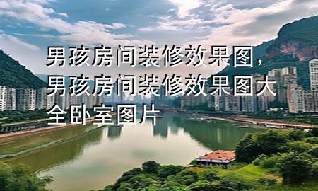 男孩房間裝修效果圖，男孩房間裝修效果圖大全 臥室圖片