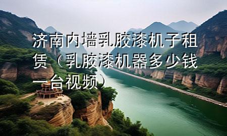 濟南內(nèi)墻乳膠漆機子租賃（乳膠漆機器多少錢一臺 視頻）