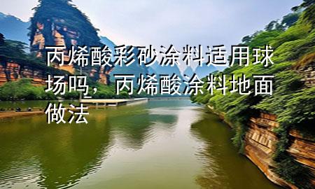 丙烯酸彩砂涂料適用球場嗎，丙烯酸涂料地面做法