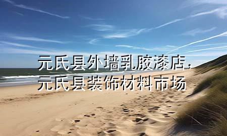 元氏縣外墻乳膠漆店，元氏縣裝飾材料市場(chǎng)