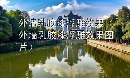 外墻乳膠漆浮雕效果（外墻乳膠漆浮雕效果圖片）