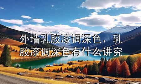 外墻乳膠漆調(diào)深色，乳膠漆調(diào)深色有什么講究