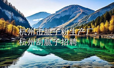 杭州市膩?zhàn)臃凵a(chǎn)廠，杭州刮膩?zhàn)诱衅?>
             </div>
             <!--文章無(wú)圖的情況下插入一張圖片end-->
              
      <p>本篇文章給大家談?wù)労贾菔心佔(zhàn)臃凵a(chǎn)廠，以及杭州刮膩?zhàn)诱衅笇?duì)應(yīng)的知識(shí)點(diǎn)，希望對(duì)各位有所幫助，不要忘了收***本站喔。
今天給各位分享杭州市膩?zhàn)臃凵a(chǎn)廠的知識(shí)，其中也會(huì)對(duì)杭州刮膩?zhàn)诱衅高M(jìn)行解釋，如果能碰巧解決***現(xiàn)在面臨的問(wèn)題，別忘了關(guān)注本站，現(xiàn)在開(kāi)始吧！</p><ol type=