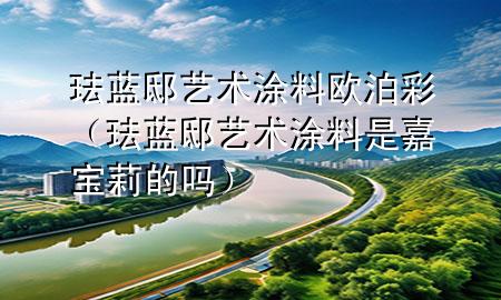 琺藍(lán)邸藝術(shù)涂料歐泊彩（琺藍(lán)邸藝術(shù)涂料是嘉寶莉的嗎）