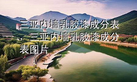 三亞內(nèi)墻乳膠漆成分表，三亞內(nèi)墻乳膠漆成分表圖片