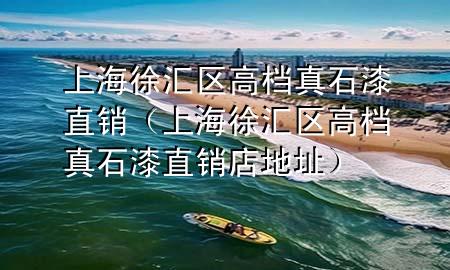 上海徐匯區(qū)高檔真石漆直銷（上海徐匯區(qū)高檔真石漆直銷店地址）