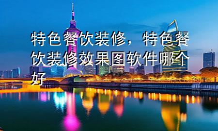 特色餐飲裝修，特色餐飲裝修效果圖軟件哪個(gè)好
