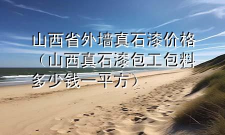 山西省外墻真石漆價(jià)格（山西真石漆包工包料多少錢一平方）