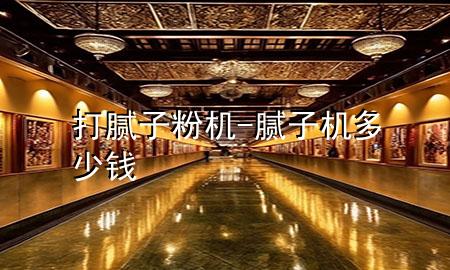 打膩?zhàn)臃蹤C(jī)-膩?zhàn)訖C(jī)多少錢(qián)