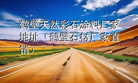 鶴壁天然彩石涂料廠家地址（鶴壁石材廠家直銷）