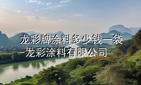 龍彩牌涂料多少錢(qián)一袋-龍彩涂料有限公司