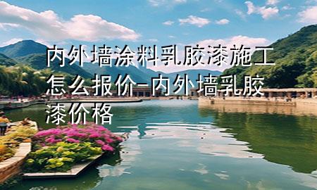 內(nèi)外墻涂料乳膠漆施工怎么報(bào)價(jià)-內(nèi)外墻乳膠漆價(jià)格