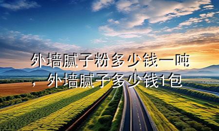 外墻膩?zhàn)臃鄱嗌馘X一噸，外墻膩?zhàn)佣嗌馘X1包