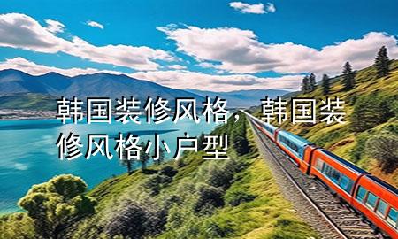 韓國裝修風(fēng)格，韓國裝修風(fēng)格小戶型