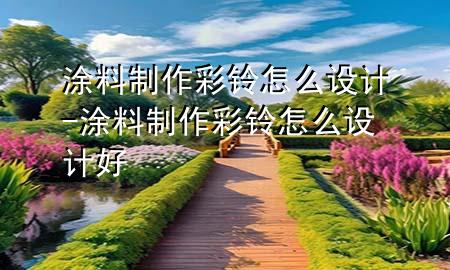 涂料制作彩鈴怎么設(shè)計(jì)-涂料制作彩鈴怎么設(shè)計(jì)好