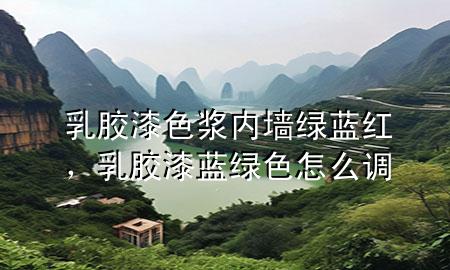 乳膠漆色漿內(nèi)墻綠藍(lán)紅，乳膠漆藍(lán)綠色怎么調(diào)